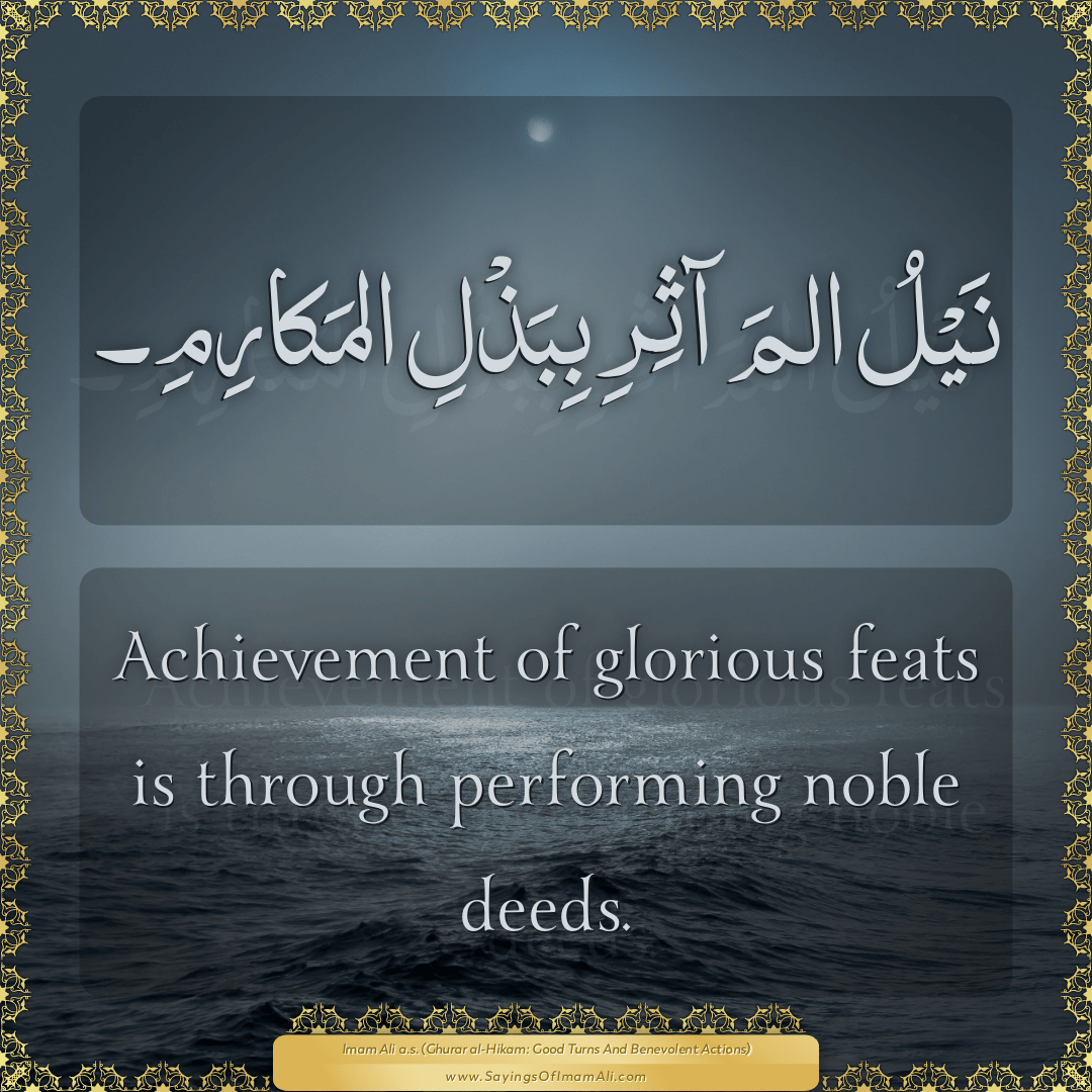 Achievement of glorious feats is through performing noble deeds.